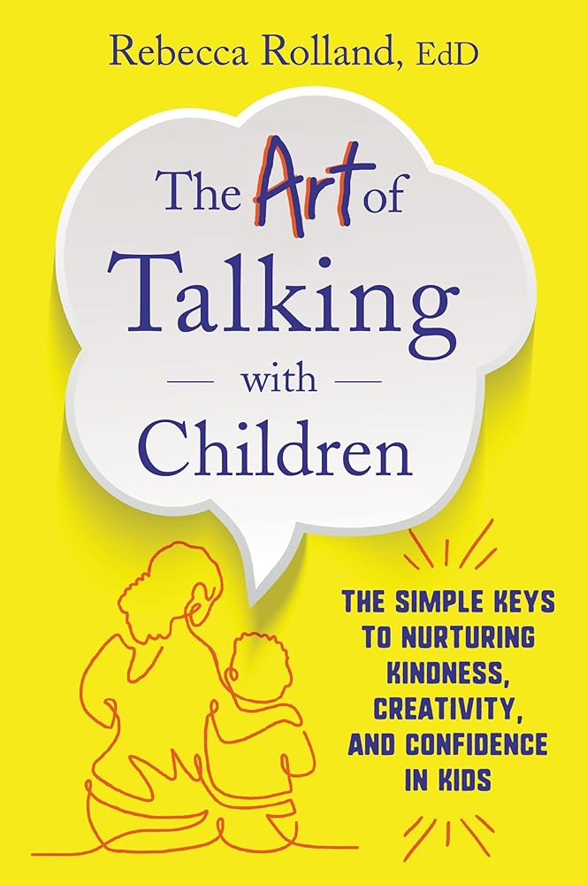 The Art of Talking with Children: The Simple Keys to Nurturing Kindness, Creativity, and Confidence in Kids cover image