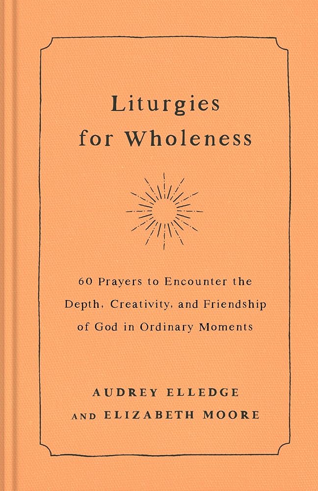 Liturgies for Wholeness: 60 Prayers to Encounter the Depth, Creativity, and Friendship of God in Ordinary Moments cover image