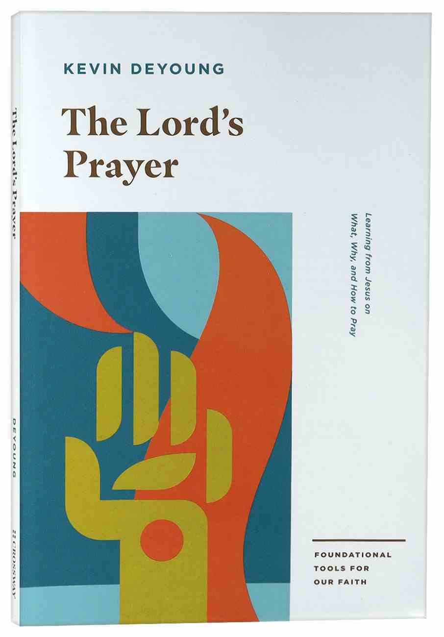 The Lord's Prayer: Learning from Jesus on What, Why, and How to Pray