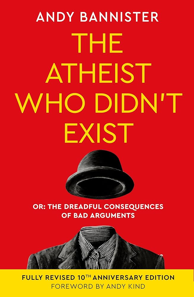 The Atheist Who Didn't Exist (Fully Revised 10th Anniversary Edition): Or the dreadful consequences of bad arguments cover image