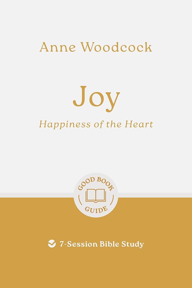 Joy: Happiness of the Heart: 7-Session Bible Study (Easy-to-use Bible-study workbook with discussion questions and Leader’s Guide included, great for small groups) (Good Book Guides) cover image