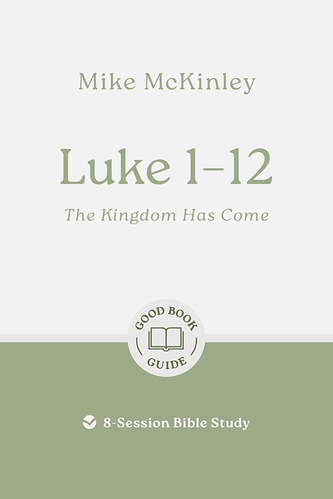 Luke 1–12: The Kingdom Has Come: 8-Session Bible Study (Easy-to-use Bible-study workbook with discussion questions and Leader’s Guide included, great for small groups) (Good Book Guides) cover image