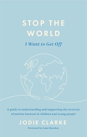 Stop the World I Want to Get Off: A Guide to Understanding and Supporting the Recovery of Autistic Burnout in Children and Young People cover image