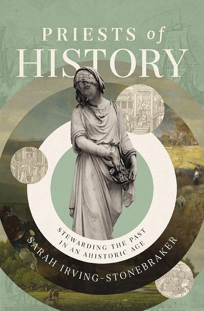 Priests Of History: Stewarding The Past In An Ahistoric Age