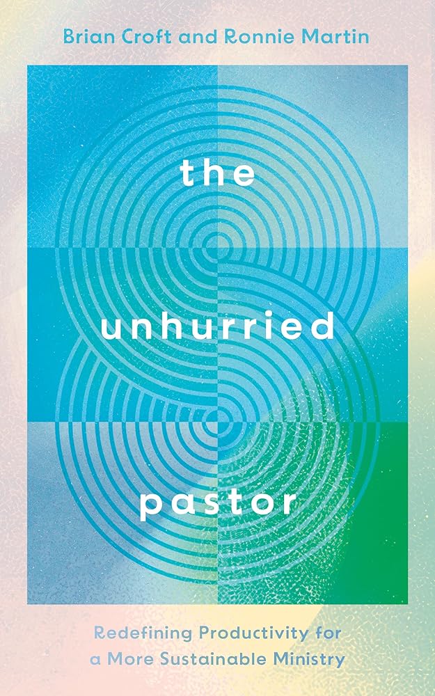 The Unhurried Pastor: Redefining Productivity for a More Sustainable Ministry (Help for pastors who are too busy, stressed, anxious. How to balance life and pastoral care, burnout prevention.) - 9781784989576 - Brian Croft, Ronnie Martin - Good Book Compa