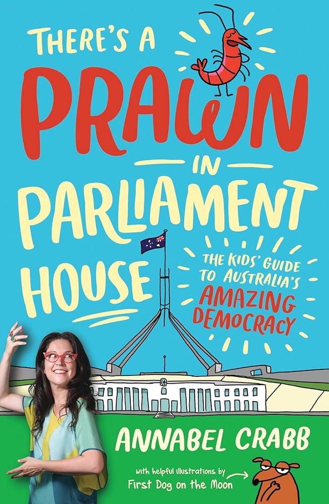 There's a Prawn in Parliament House: The Kids' Guide to Australia's Amazing Democracy - 9781760637750 - Annabel Crabb, First Dog on the Moon - A & U Children - The Little Lost Bookshop