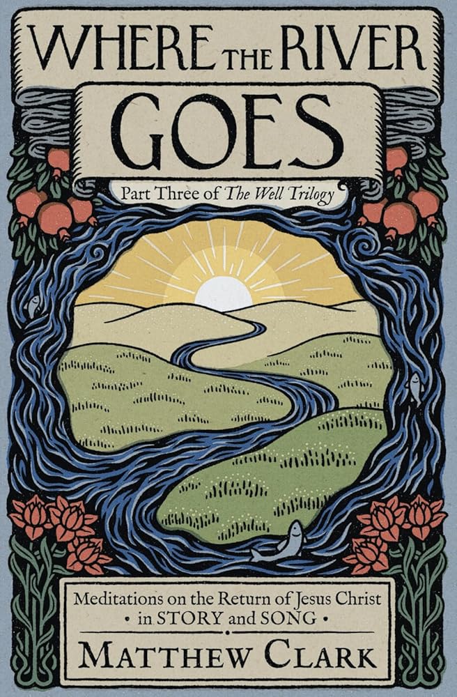 Where The River Goes: Meditations on the Return of Jesus Christ (The Well Trilogy) - 9798985652260 - Matthew Clark, Malcolm Guite, Douglas Kaine McKelvey, Kirstin Jeffrey Johnson, Esther Moon, Ruth Naomi Floyd, Steven A. Beebe, Ned & Leslie Bustard, Elisa