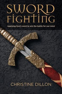 Sword Fighting : Applying God's word to win the battle for our mind