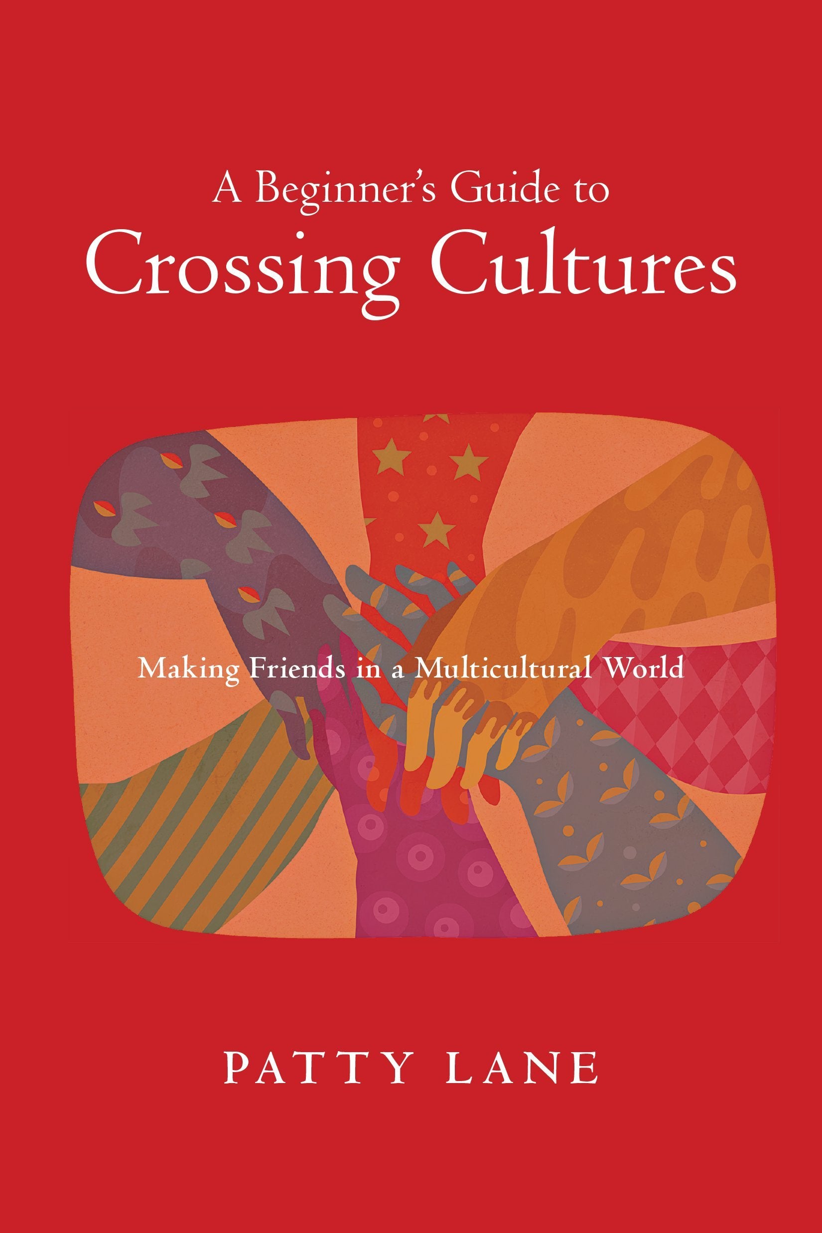 A Beginner's Guide to Crossing Cultures - Making Friends in a Multicultural World