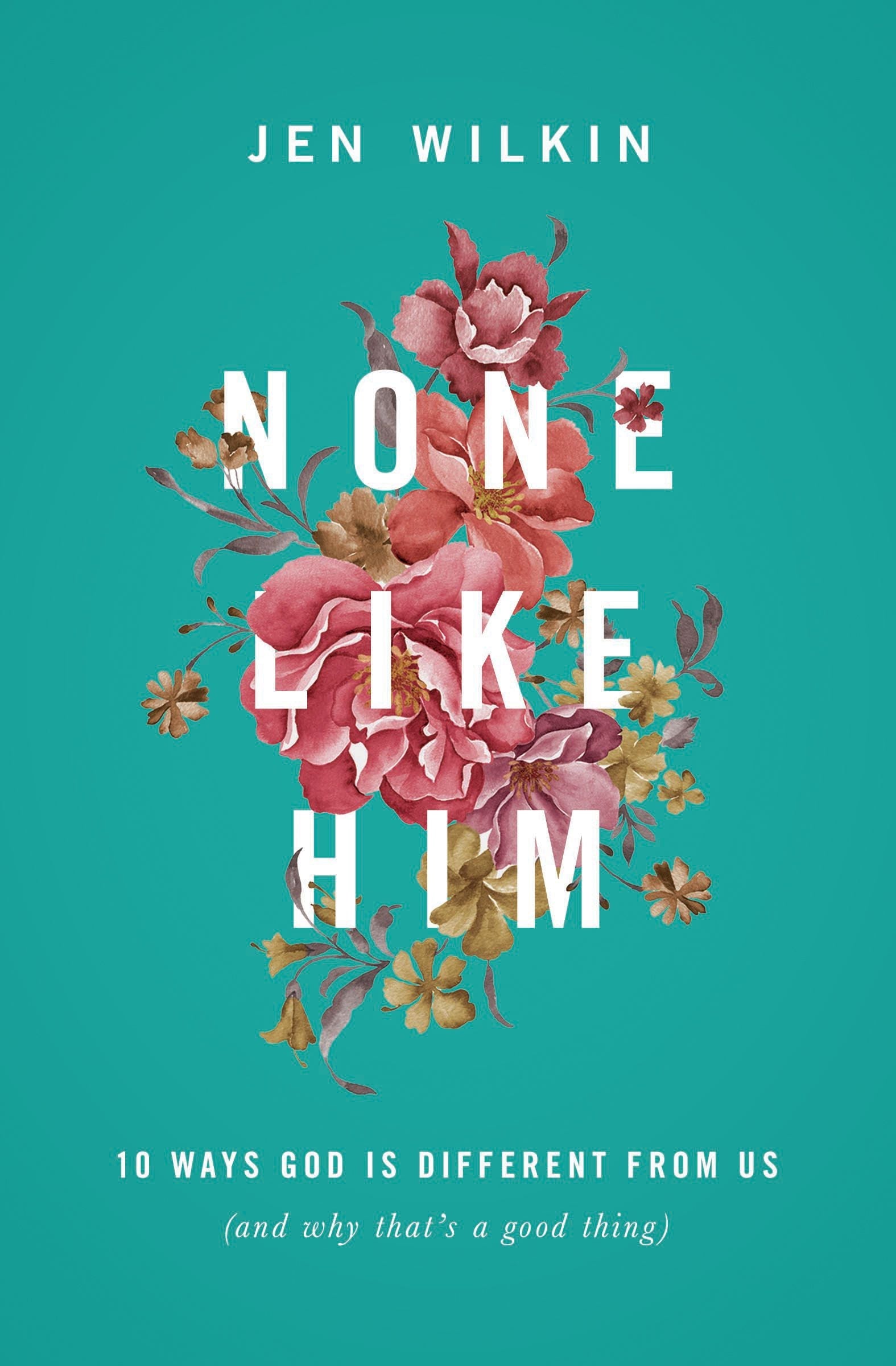 None Like Him: 10 Ways God is Different from Us (and Why That's a Good Thing)