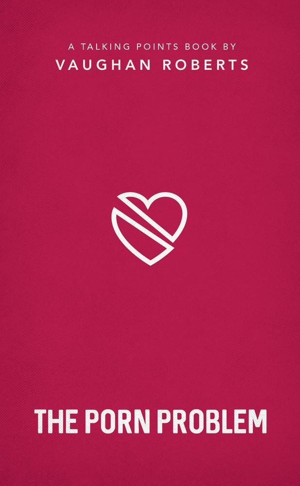 The Porn Problem: Pornography Christian compassion, convictions and wisdom for today’s big issues