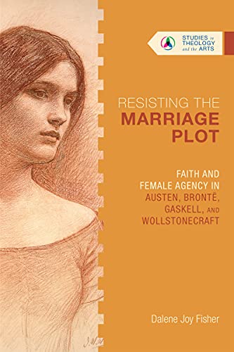 Resisting the Marriage Plot: Faith and Female Agency in Austen, Bronte, Gaskell and Wollstonecraft