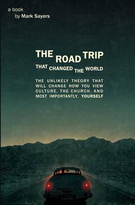 The Road Trip That Changed the World: The Unlikely Theory That Will Change How You View Culture, the Church, And, Most Importantly, Yourself
