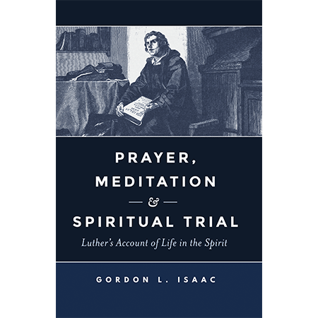 Prayer, Meditation, and Spiritual Trial: Luther's Account of Life in the Spirit