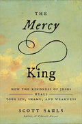 The Mercy King: How the Kindness of Jesus Heals Your Sin, Shame, and Weakness cover image