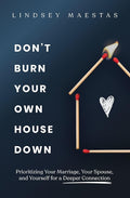 Don't Burn Your Own House Down: Prioritizing Your Marriage, Your Spouse, and Yourself for a Deeper Connection cover image