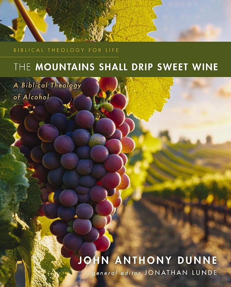 The Mountains Shall Drip Sweet Wine: A Biblical Theology of Alcohol (Biblical Theology for Life) cover image