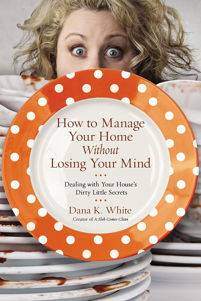 How to Manage Your Home Without Losing Your Mind: Dealing with Your House's Dirty Little Secrets cover image