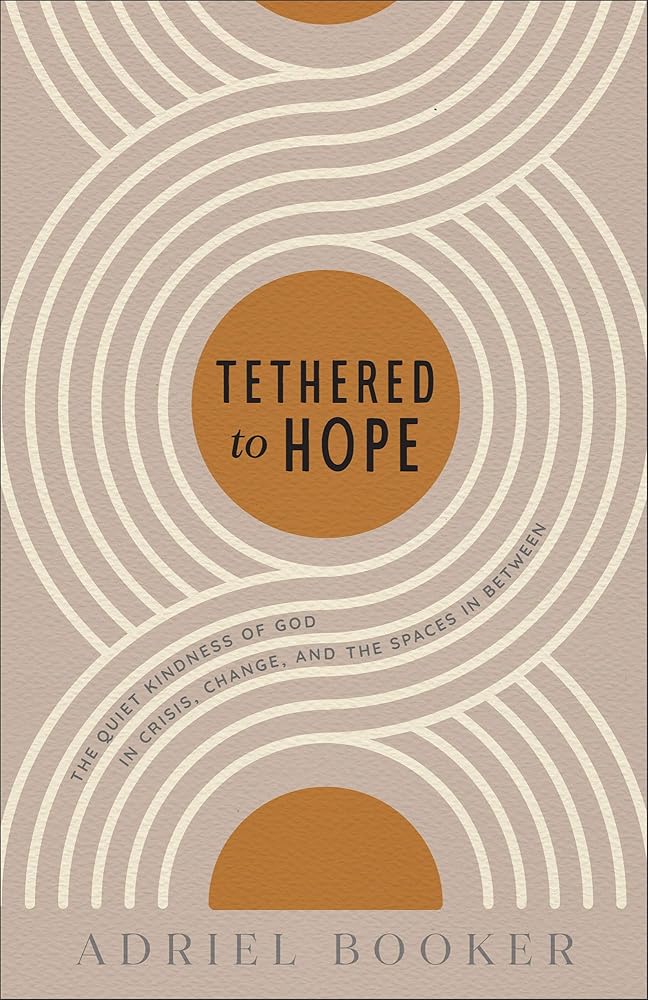 Tethered to Hope: The Quiet Kindness of God in Crisis, Change, and the Spaces in Between cover image