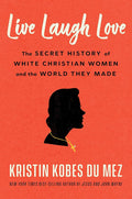 Live Laugh Love: The Secret History of White Christian Women and the World They Made cover image