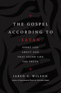 The Gospel According to Satan: Eight Lies about God that Sound Like the Truth cover image