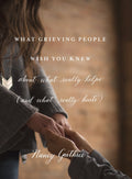What Grieving People wish you knew about what really helps (and what really hurts)