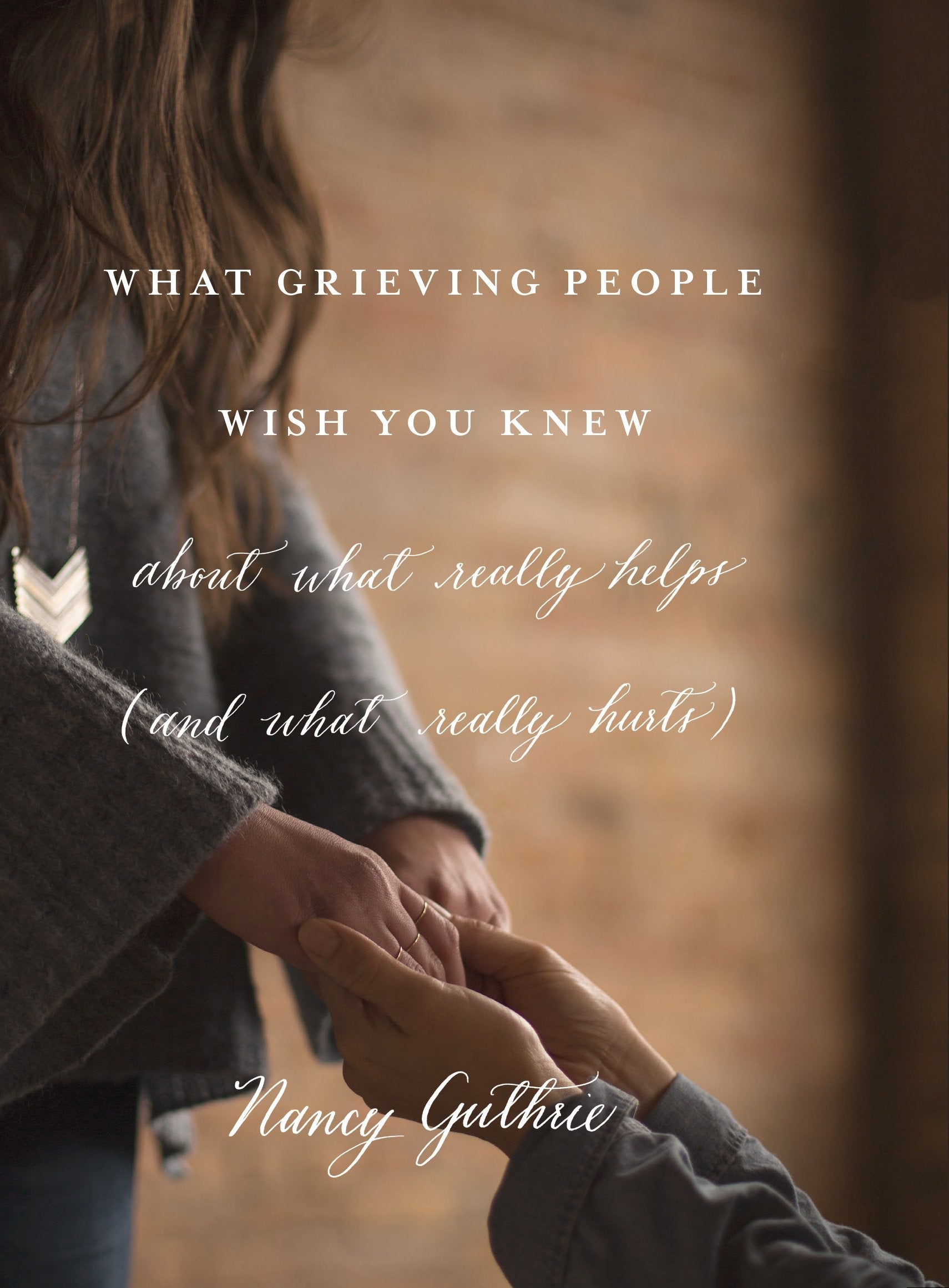 What Grieving People wish you knew about what really helps (and what really hurts)