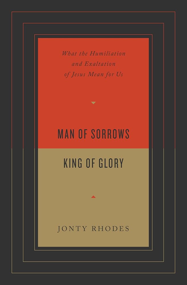Man of Sorrows, King of Glory: What the Humiliation and Exaltation of Jesus Mean for Us cover image