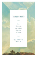 Heavenward: How Eternity Can Change Your Life on Earth cover image