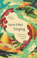 Spirit-Filled Singing: Bearing Fruit as We Worship Together cover image