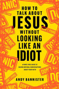 How to Talk about Jesus without Looking like an Idiot: A Panic-Free Guide to Having Natural Conversations about Your Faith cover image