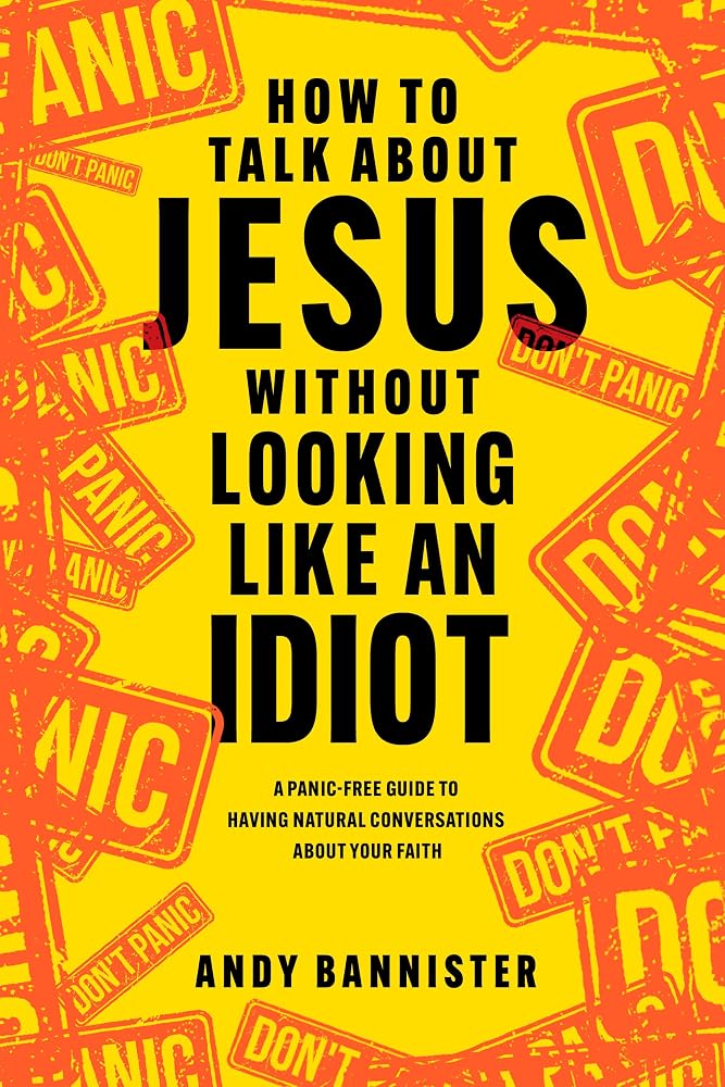 How to Talk about Jesus without Looking like an Idiot: A Panic-Free Guide to Having Natural Conversations about Your Faith cover image