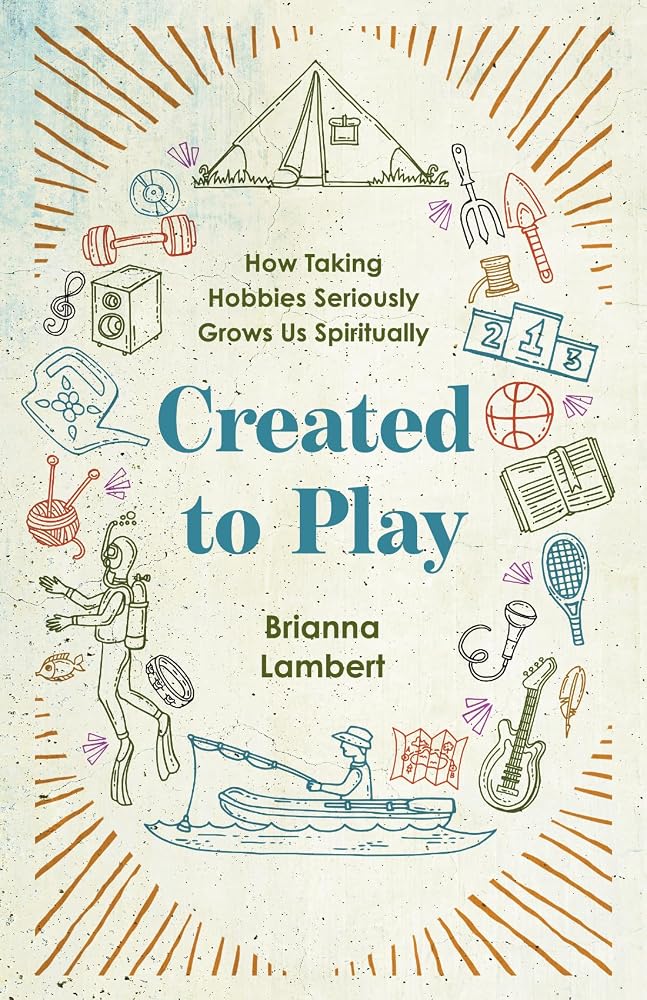 Created to Play: How Taking Hobbies Seriously Grows Us Spiritually cover image