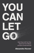 You Can Let Go: Make Peace with Your Past, Break Free from Offense, and Move Forward with God cover image