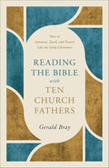 Reading the Bible with Ten Church Fathers: How to Interpret, Teach, and Preach Like the Early Christians cover image