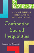 Confronting Sacred Inequalities: Creating Christian Organizations Where Women Thrive (Overcome Gender Bias, Empower Female Leaders, and Build Healthy Teams) cover image