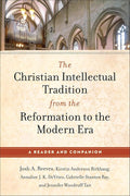 The Christian Intellectual Tradition from the Reformation to the Modern Era: A Reader and Companion (Classic Texts Exploring God, Science, Society, and Human Nature) cover image