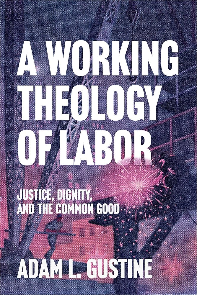 A Working Theology of Labor: Justice, Dignity, and the Common Good (Faith, Labor, and the Common Good in an Age of Wage Inequality and Automation) cover image