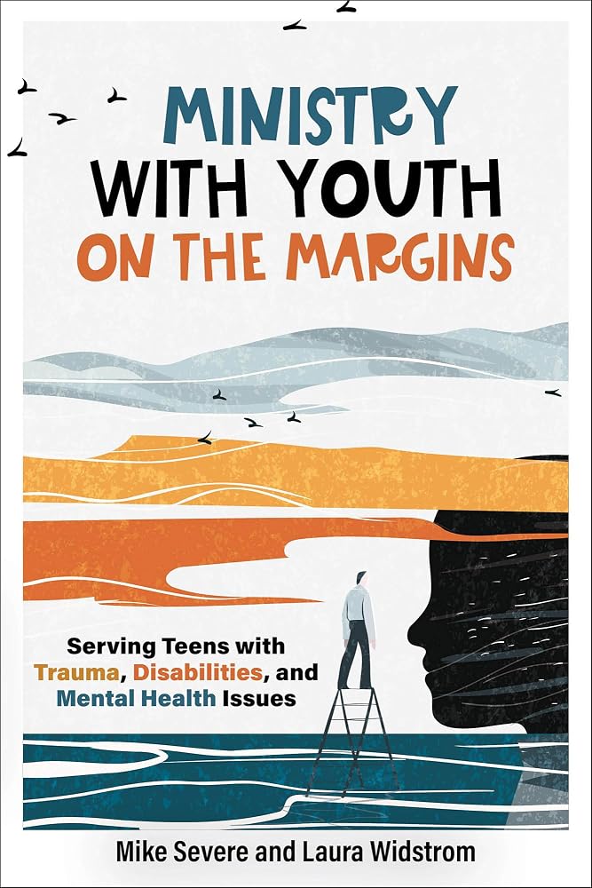 Ministry with Youth on the Margins: Serving Teens with Trauma, Disabilities, and Mental Health Issues (A Theological Framework and Field-Tested Guidance for Local Church Leaders) cover image