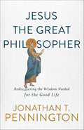 Jesus the Great Philosopher: Rediscovering the Wisdom Needed for the Good Life cover image