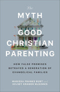 The Myth of Good Christian Parenting: How False Promises Betrayed a Generation of Evangelical Families (Breaking the Cycle of Religious Trauma and Corporal Punishment) cover image