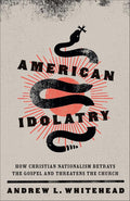 American Idolatry: How Christian Nationalism Betrays the Gospel and Threatens the Church cover image