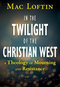 In the Twilight of the Christian West: A Theology of Mourning and Resistance cover image