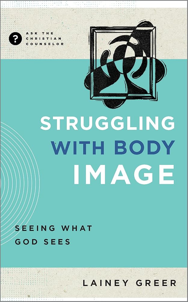Struggling with Body Image: Seeing What God Sees (Ask the Christian Counselor) cover image
