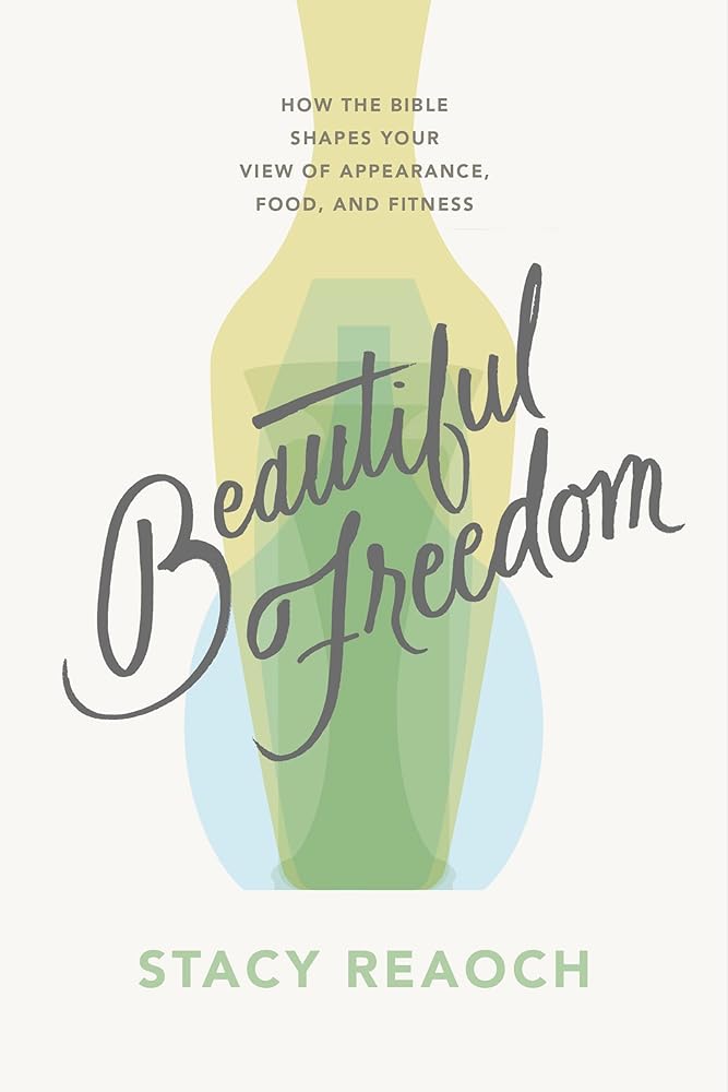 Beautiful Freedom: How the Bible Shapes Your View of Appearance, Food, and Fitness (Christian book on body image for women, diet, fitness, wellness, exercise.) cover image