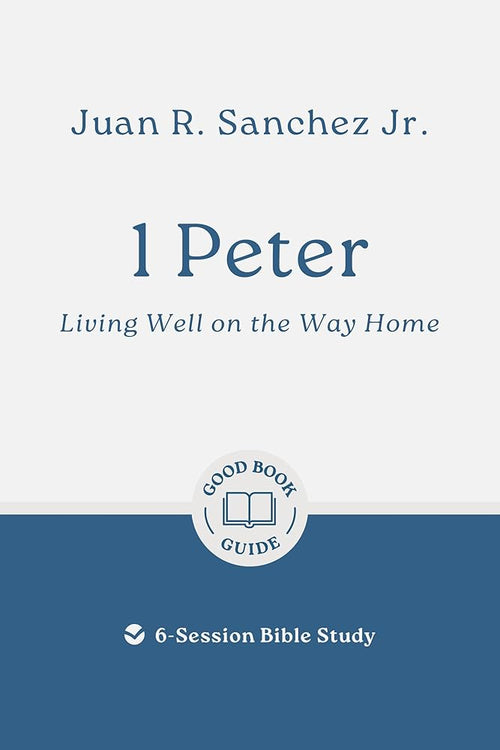 1 Peter: Living Well on the Way Home: 6-Session Bible Study (Easy-to-use Bible-study workbook with discussion questions and Leader’s Guide included, great for small groups) (Good Book Guides) cover image