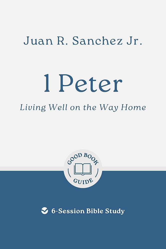 1 Peter: Living Well on the Way Home: 6-Session Bible Study (Easy-to-use Bible-study workbook with discussion questions and Leader’s Guide included, great for small groups) (Good Book Guides) cover image