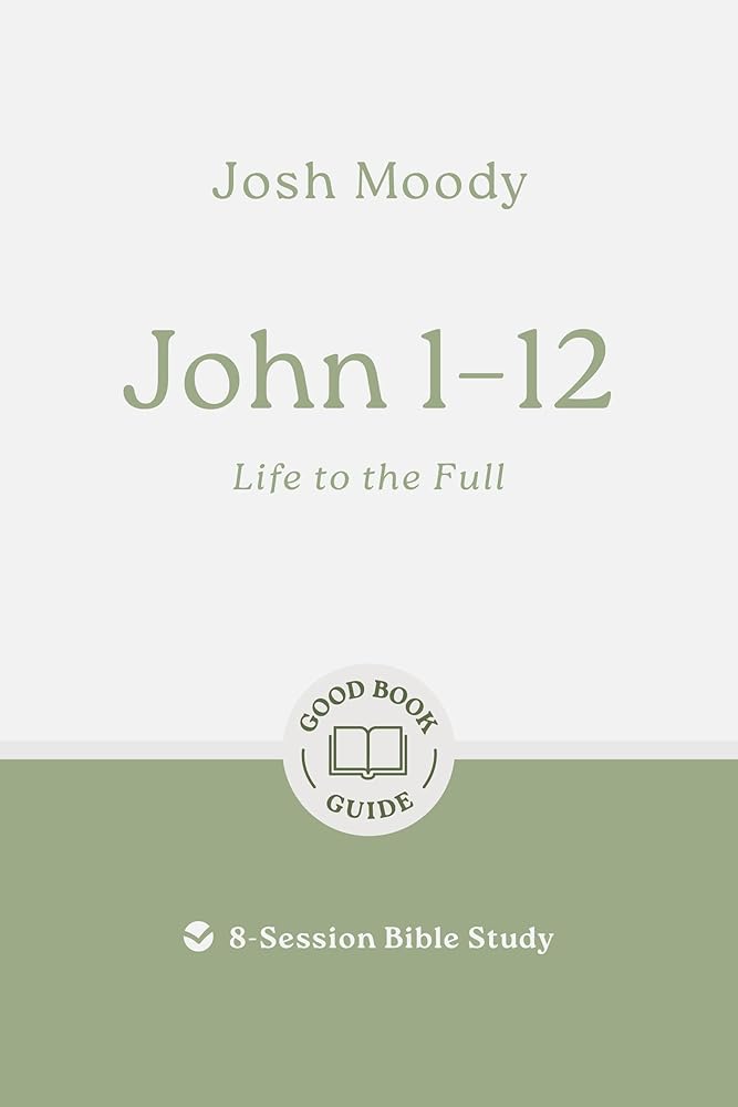 John 1–12: Life to the Full: 8-Session Bible Study (Easy-to-use Bible-study workbook with discussion questions and Leader’s Guide included, great for small groups) (Good Book Guides) cover image