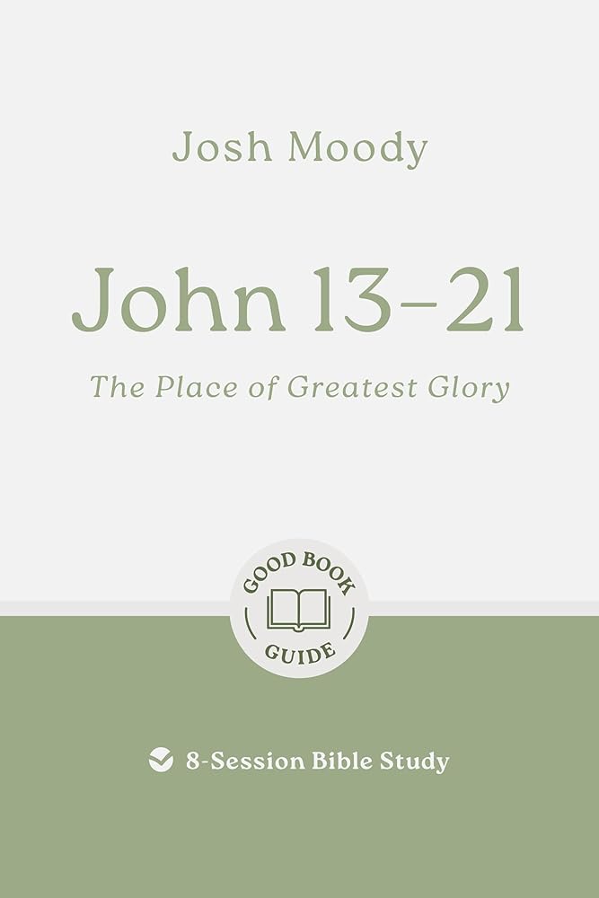 John 13–21: The Place of Greatest Glory: 8-Session Bible Study (Easy-to-use Bible-study workbook with discussion questions and Leader’s Guide included, great for small groups) (Good Book Guides) cover image
