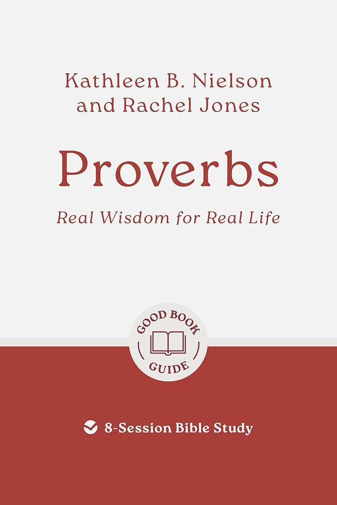 Proverbs: Real Wisdom for Real Life: 8-Session Bible Study (Easy-to-use Bible-study workbook with discussion questions and Leader’s Guide included, great for small groups) (Good Book Guides) cover image